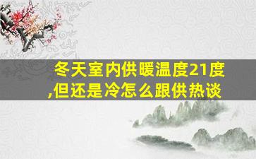 冬天室内供暖温度21度,但还是冷怎么跟供热谈