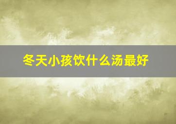 冬天小孩饮什么汤最好