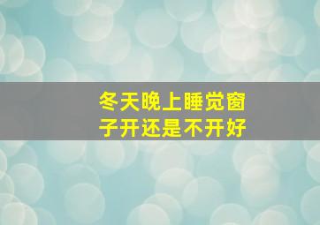 冬天晚上睡觉窗子开还是不开好