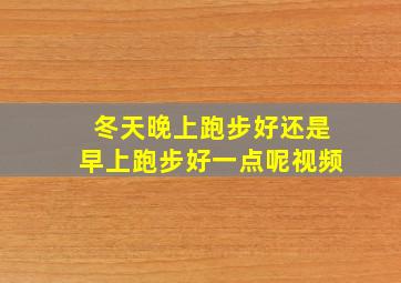 冬天晚上跑步好还是早上跑步好一点呢视频