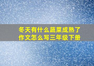 冬天有什么蔬菜成熟了作文怎么写三年级下册