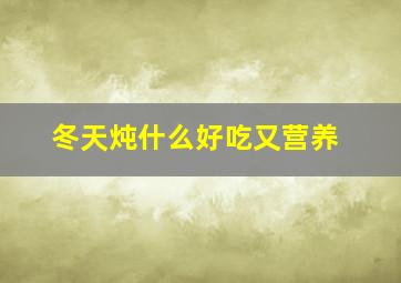 冬天炖什么好吃又营养