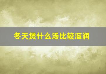 冬天煲什么汤比较滋润