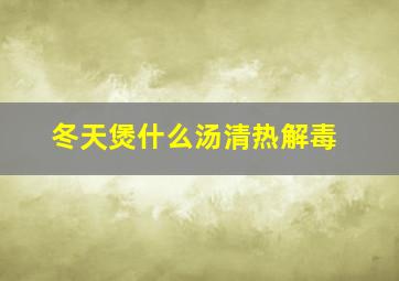 冬天煲什么汤清热解毒