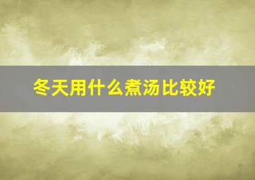 冬天用什么煮汤比较好