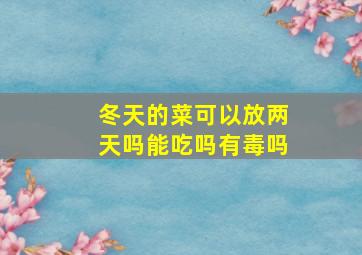 冬天的菜可以放两天吗能吃吗有毒吗