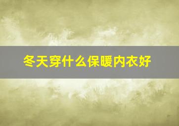 冬天穿什么保暖内衣好