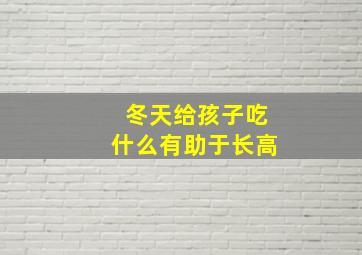 冬天给孩子吃什么有助于长高