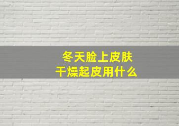 冬天脸上皮肤干燥起皮用什么