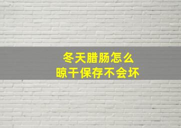 冬天腊肠怎么晾干保存不会坏