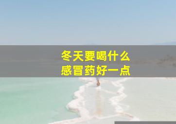 冬天要喝什么感冒药好一点