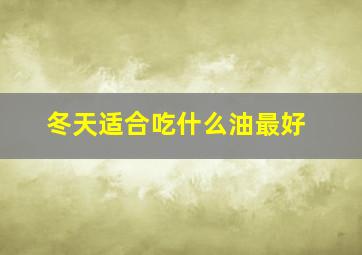 冬天适合吃什么油最好