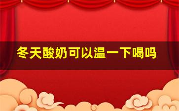 冬天酸奶可以温一下喝吗