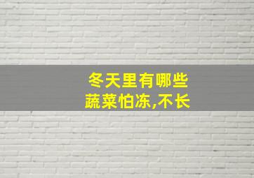 冬天里有哪些蔬菜怕冻,不长