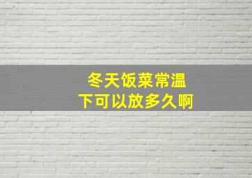 冬天饭菜常温下可以放多久啊