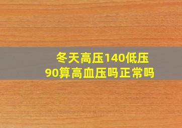 冬天高压140低压90算高血压吗正常吗