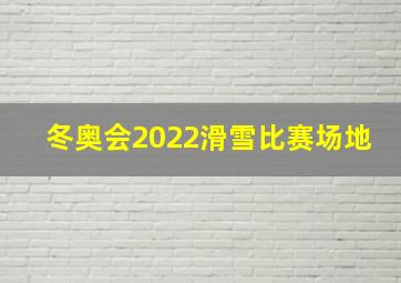 冬奥会2022滑雪比赛场地