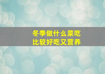 冬季做什么菜吃比较好吃又营养