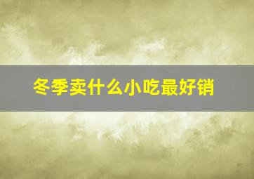 冬季卖什么小吃最好销