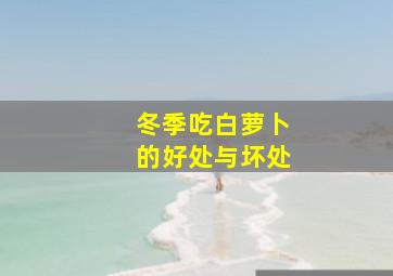 冬季吃白萝卜的好处与坏处