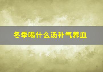 冬季喝什么汤补气养血