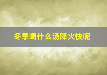 冬季喝什么汤降火快呢