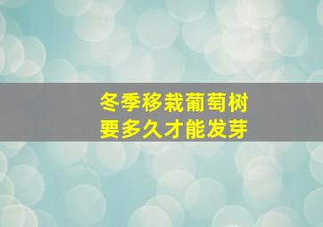 冬季移栽葡萄树要多久才能发芽