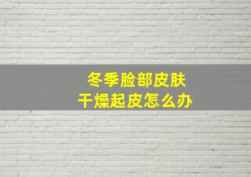 冬季脸部皮肤干燥起皮怎么办