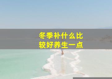 冬季补什么比较好养生一点