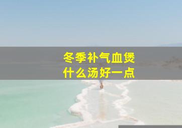 冬季补气血煲什么汤好一点