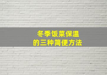 冬季饭菜保温的三种简便方法