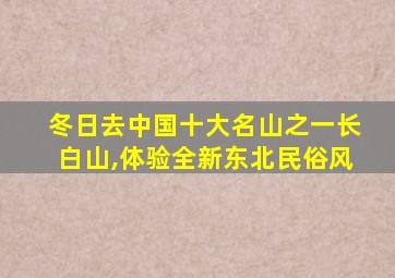 冬日去中国十大名山之一长白山,体验全新东北民俗风