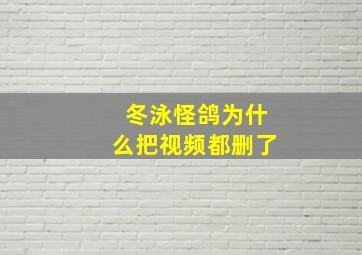 冬泳怪鸽为什么把视频都删了