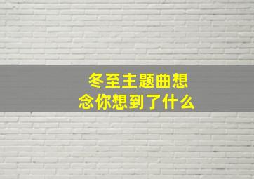 冬至主题曲想念你想到了什么