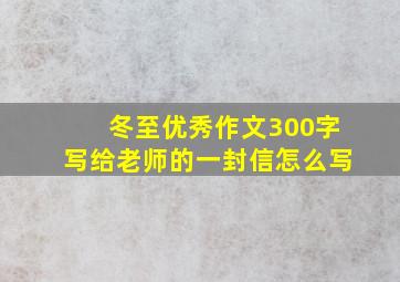 冬至优秀作文300字写给老师的一封信怎么写