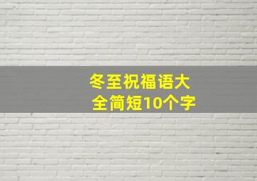 冬至祝福语大全简短10个字