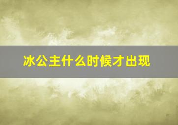 冰公主什么时候才出现