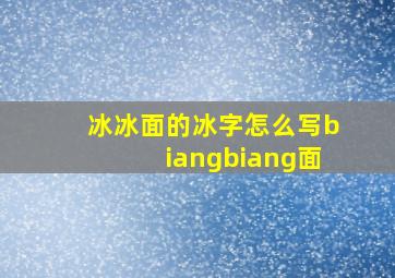 冰冰面的冰字怎么写biangbiang面