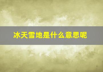 冰天雪地是什么意思呢