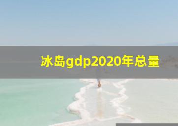 冰岛gdp2020年总量