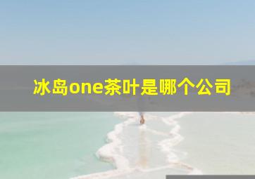 冰岛one茶叶是哪个公司