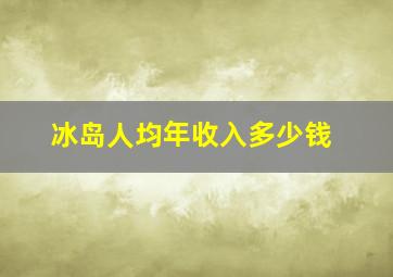 冰岛人均年收入多少钱