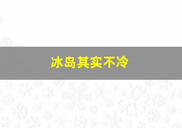 冰岛其实不冷