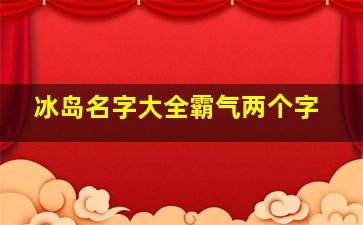 冰岛名字大全霸气两个字