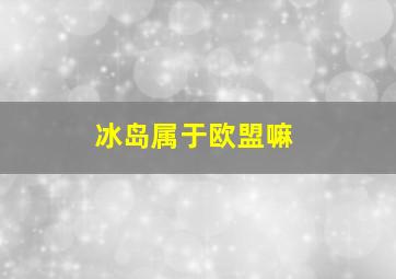 冰岛属于欧盟嘛