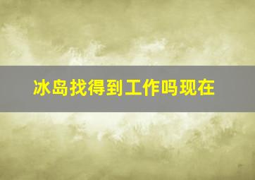 冰岛找得到工作吗现在