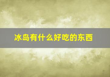 冰岛有什么好吃的东西