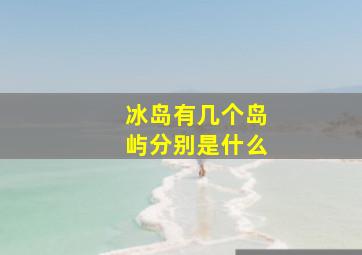 冰岛有几个岛屿分别是什么