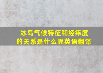 冰岛气候特征和经纬度的关系是什么呢英语翻译