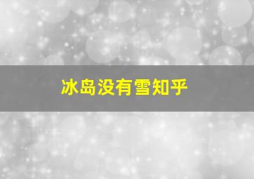 冰岛没有雪知乎